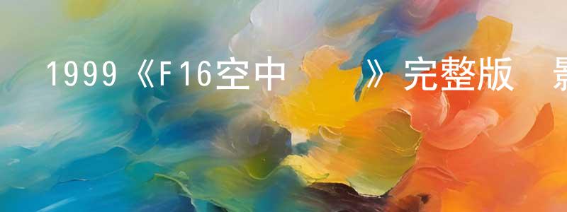 陳鎏的個人主頁,1999《F16空中戰將》完整版電影/在線觀看/百度云-美劇天堂